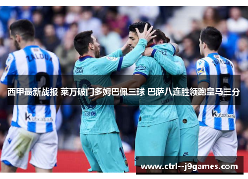 西甲最新战报 莱万破门多姆巴佩三球 巴萨八连胜领跑皇马三分