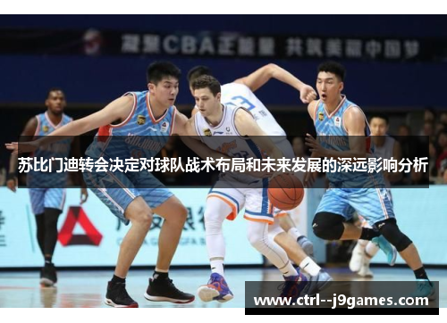 苏比门迪转会决定对球队战术布局和未来发展的深远影响分析