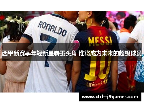 西甲新赛季年轻新星崭露头角 谁将成为未来的超级球员