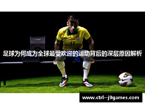 足球为何成为全球最受欢迎的运动背后的深层原因解析
