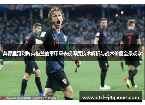 莫德里奇对阵英格兰的意甲级表现深度技术解析与战术价值全景观察