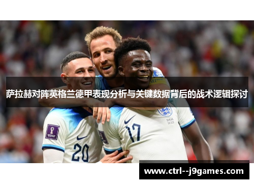 萨拉赫对阵英格兰德甲表现分析与关键数据背后的战术逻辑探讨