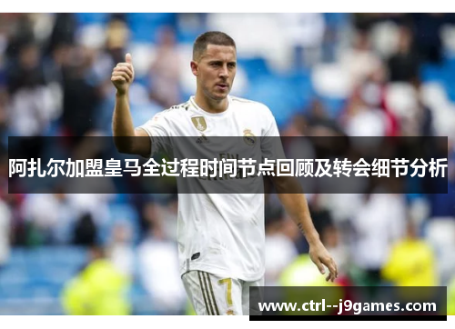 阿扎尔加盟皇马全过程时间节点回顾及转会细节分析 阿扎尔加盟皇马全过程时间节点回顾及转会细节分析