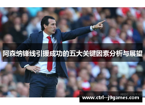 阿森纳锋线引援成功的五大关键因素分析与展望 阿森纳锋线引援成功的五大关键因素分析与展望