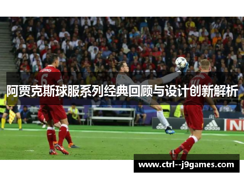 阿贾克斯球服系列经典回顾与设计创新解析