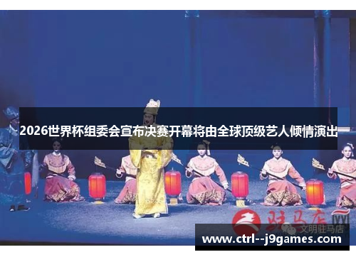 2026世界杯组委会宣布决赛开幕将由全球顶级艺人倾情演出 2026世界杯组委会宣布决赛开幕将由全球顶级艺人倾情演出
