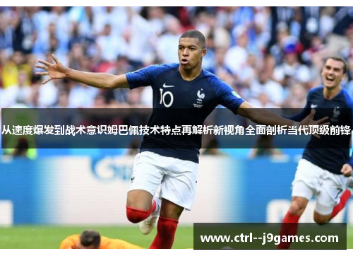 从速度爆发到战术意识姆巴佩技术特点再解析新视角全面剖析当代顶级前锋 从速度爆发到战术意识姆巴佩技术特点再解析新视角全面剖析当代顶级前锋