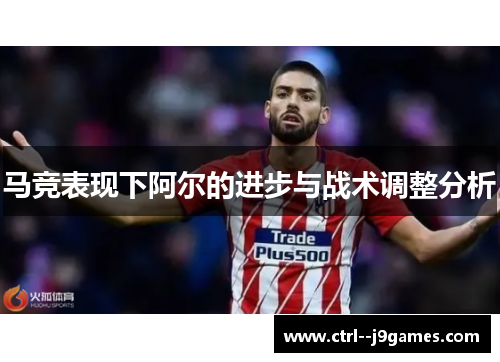 马竞表现下阿尔的进步与战术调整分析 马竞表现下阿尔的进步与战术调整分析