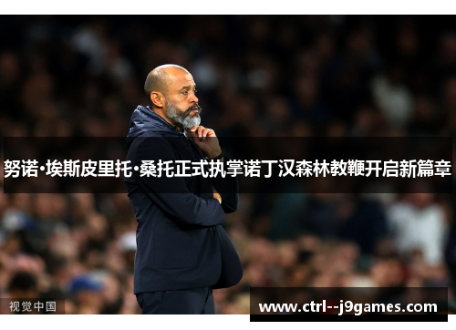 努诺·埃斯皮里托·桑托正式执掌诺丁汉森林教鞭开启新篇章 努诺·埃斯皮里托·桑托正式执掌诺丁汉森林教鞭开启新篇章