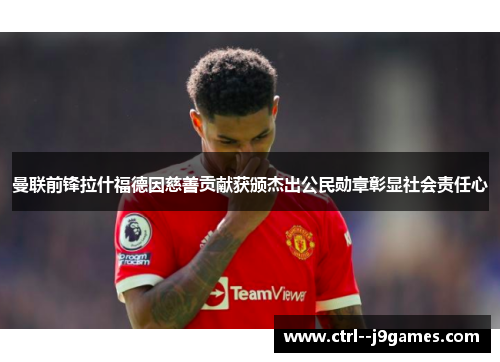 曼联前锋拉什福德因慈善贡献获颁杰出公民勋章彰显社会责任心 曼联前锋拉什福德因慈善贡献获颁杰出公民勋章彰显社会责任心